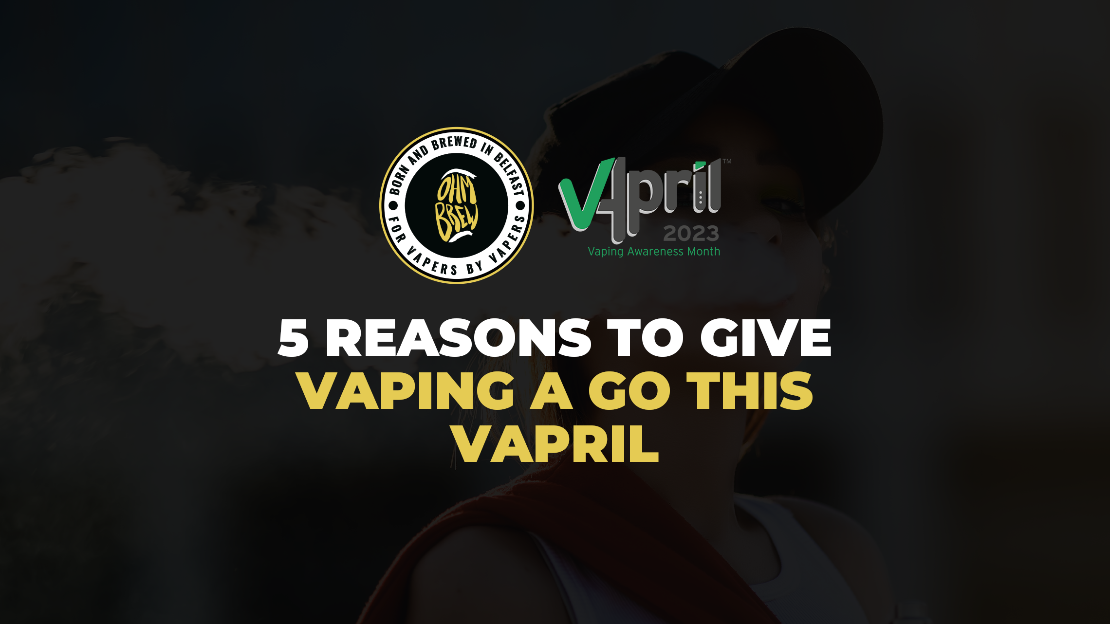 Wondering if you should ditch the cigarettes & switch to a refillable vape? Here are 5 awesome reasons why you should give vaping a go this VApril!